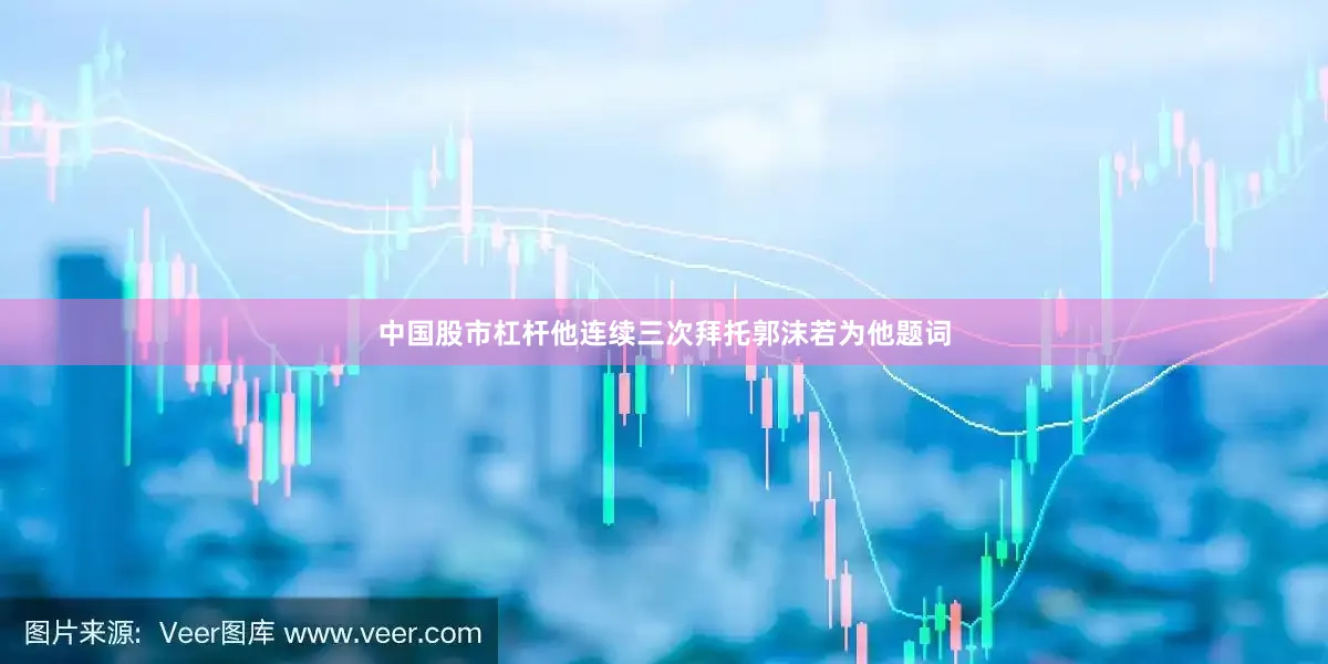 中国股市杠杆他连续三次拜托郭沫若为他题词
