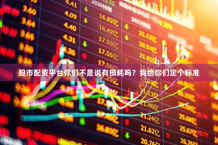 股市配资平台你们不是说有损耗吗？我给你们定个标准